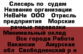 Слесарь по  судам › Название организации ­ НеВаНи, ООО › Отрасль предприятия ­ Морские, речные перевозки › Минимальный оклад ­ 90 000 - Все города Работа » Вакансии   . Амурская обл.,Свободненский р-н